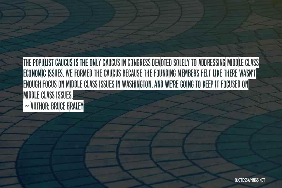 Bruce Braley Quotes: The Populist Caucus Is The Only Caucus In Congress Devoted Solely To Addressing Middle Class Economic Issues. We Formed The