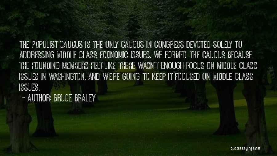 Bruce Braley Quotes: The Populist Caucus Is The Only Caucus In Congress Devoted Solely To Addressing Middle Class Economic Issues. We Formed The