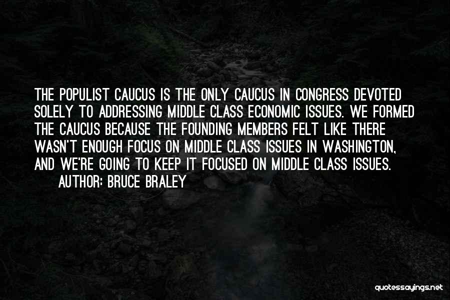 Bruce Braley Quotes: The Populist Caucus Is The Only Caucus In Congress Devoted Solely To Addressing Middle Class Economic Issues. We Formed The