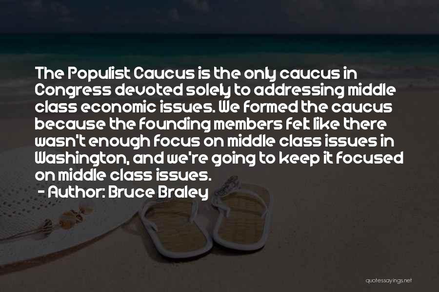 Bruce Braley Quotes: The Populist Caucus Is The Only Caucus In Congress Devoted Solely To Addressing Middle Class Economic Issues. We Formed The