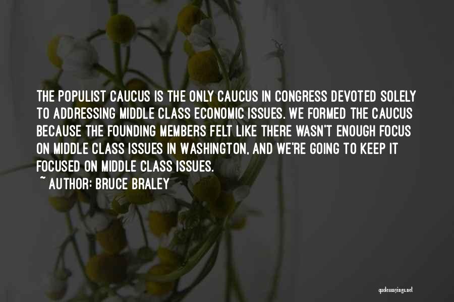 Bruce Braley Quotes: The Populist Caucus Is The Only Caucus In Congress Devoted Solely To Addressing Middle Class Economic Issues. We Formed The