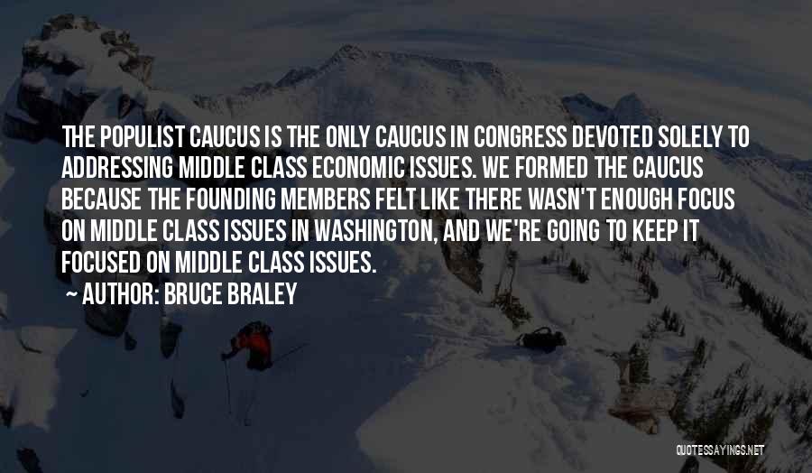 Bruce Braley Quotes: The Populist Caucus Is The Only Caucus In Congress Devoted Solely To Addressing Middle Class Economic Issues. We Formed The