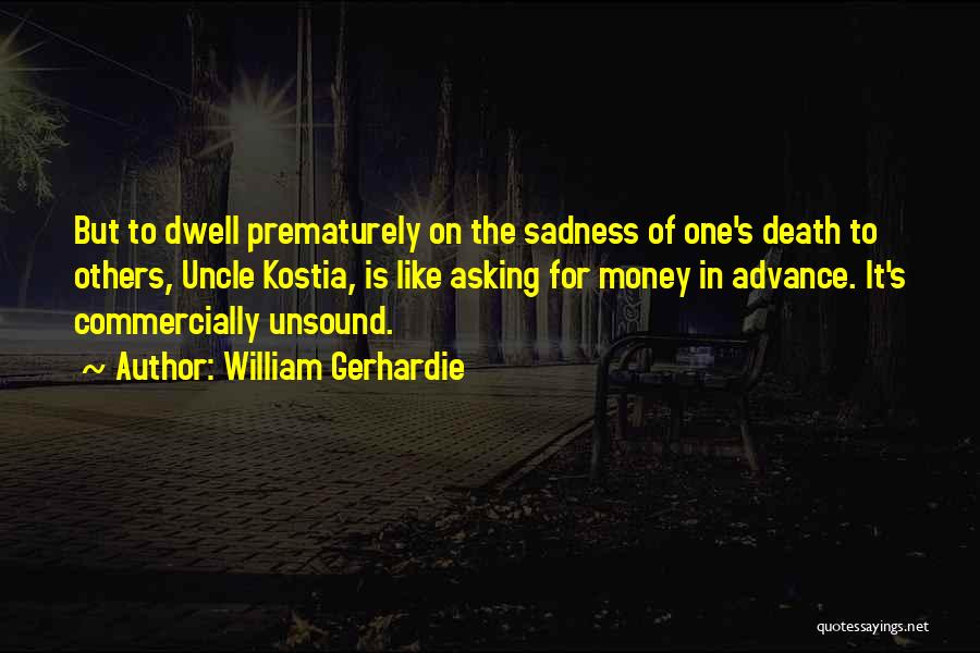 William Gerhardie Quotes: But To Dwell Prematurely On The Sadness Of One's Death To Others, Uncle Kostia, Is Like Asking For Money In