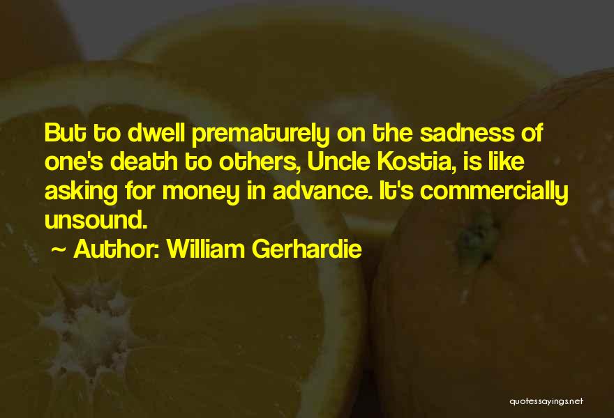 William Gerhardie Quotes: But To Dwell Prematurely On The Sadness Of One's Death To Others, Uncle Kostia, Is Like Asking For Money In