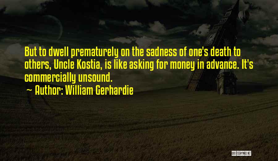 William Gerhardie Quotes: But To Dwell Prematurely On The Sadness Of One's Death To Others, Uncle Kostia, Is Like Asking For Money In