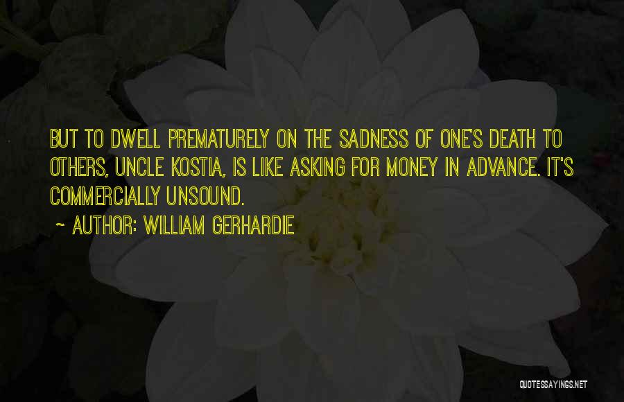 William Gerhardie Quotes: But To Dwell Prematurely On The Sadness Of One's Death To Others, Uncle Kostia, Is Like Asking For Money In