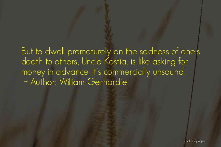 William Gerhardie Quotes: But To Dwell Prematurely On The Sadness Of One's Death To Others, Uncle Kostia, Is Like Asking For Money In