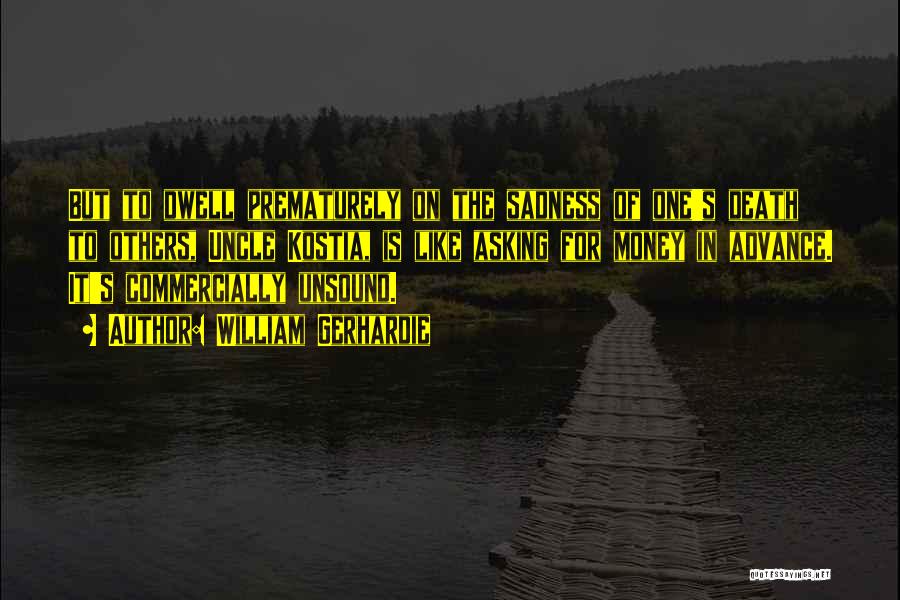 William Gerhardie Quotes: But To Dwell Prematurely On The Sadness Of One's Death To Others, Uncle Kostia, Is Like Asking For Money In