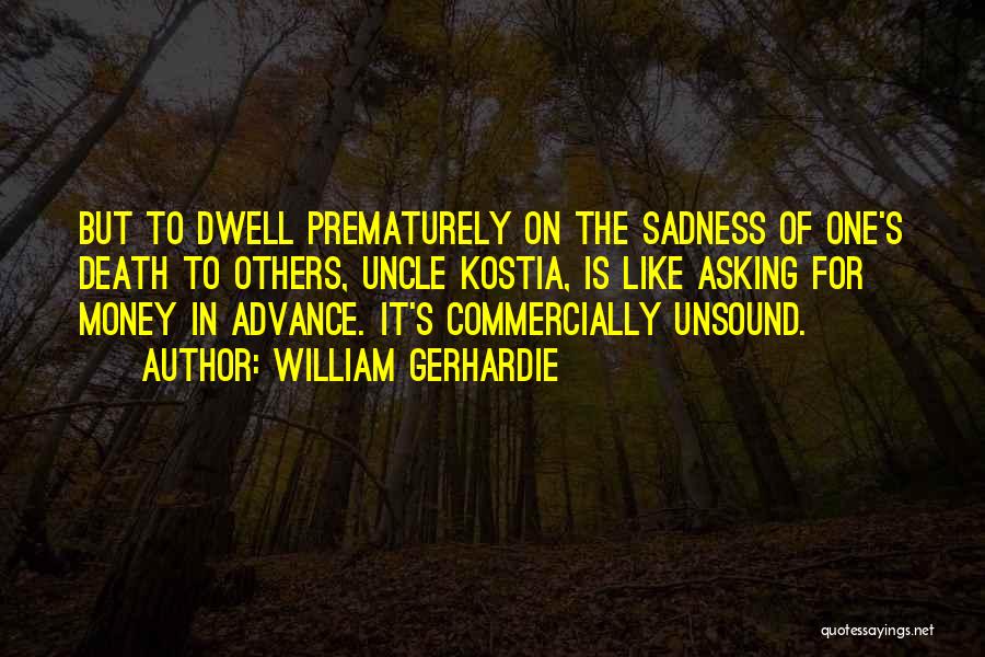 William Gerhardie Quotes: But To Dwell Prematurely On The Sadness Of One's Death To Others, Uncle Kostia, Is Like Asking For Money In