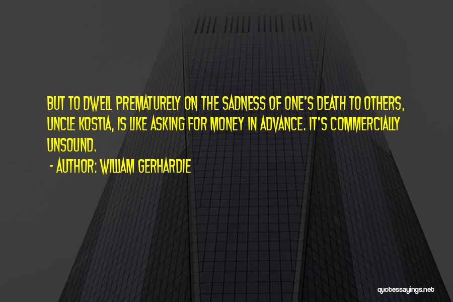 William Gerhardie Quotes: But To Dwell Prematurely On The Sadness Of One's Death To Others, Uncle Kostia, Is Like Asking For Money In