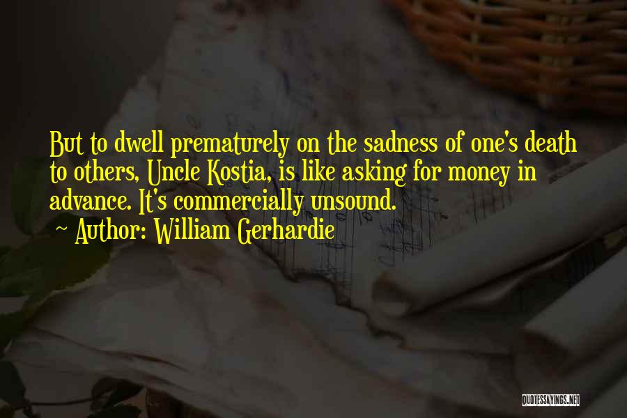 William Gerhardie Quotes: But To Dwell Prematurely On The Sadness Of One's Death To Others, Uncle Kostia, Is Like Asking For Money In