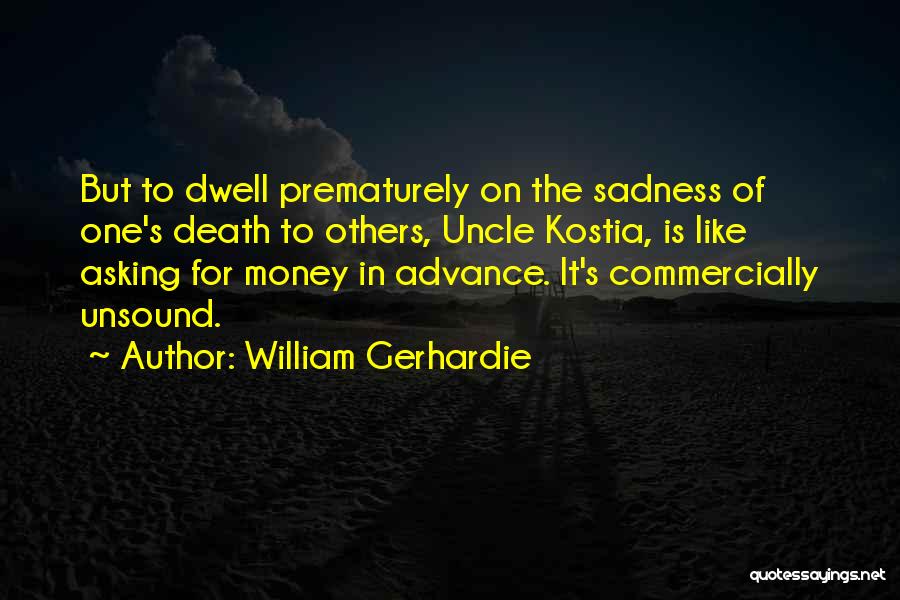 William Gerhardie Quotes: But To Dwell Prematurely On The Sadness Of One's Death To Others, Uncle Kostia, Is Like Asking For Money In
