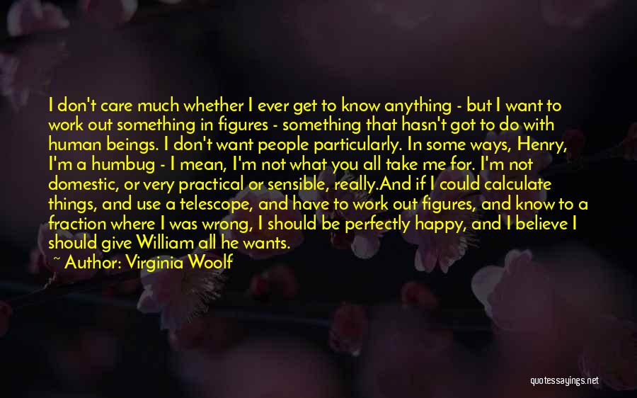 Virginia Woolf Quotes: I Don't Care Much Whether I Ever Get To Know Anything - But I Want To Work Out Something In