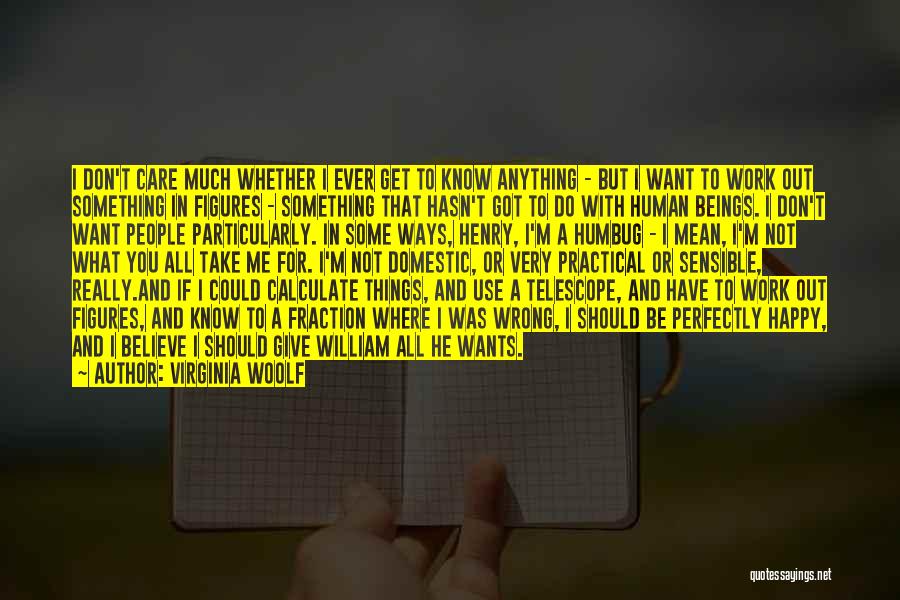 Virginia Woolf Quotes: I Don't Care Much Whether I Ever Get To Know Anything - But I Want To Work Out Something In