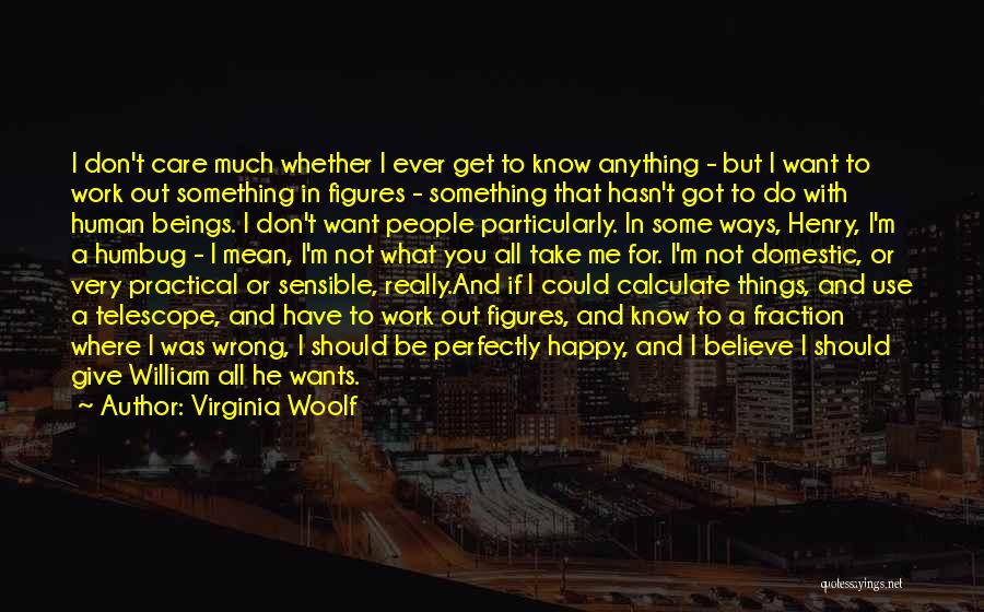 Virginia Woolf Quotes: I Don't Care Much Whether I Ever Get To Know Anything - But I Want To Work Out Something In