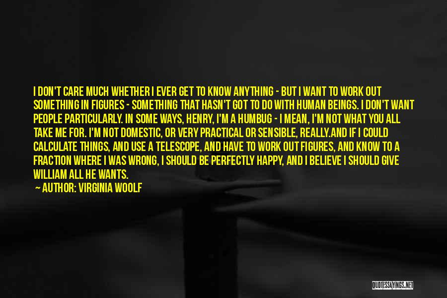 Virginia Woolf Quotes: I Don't Care Much Whether I Ever Get To Know Anything - But I Want To Work Out Something In