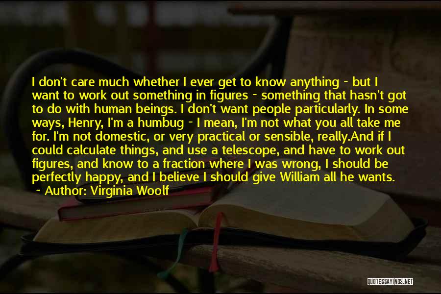 Virginia Woolf Quotes: I Don't Care Much Whether I Ever Get To Know Anything - But I Want To Work Out Something In