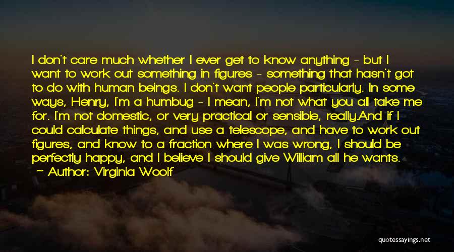 Virginia Woolf Quotes: I Don't Care Much Whether I Ever Get To Know Anything - But I Want To Work Out Something In