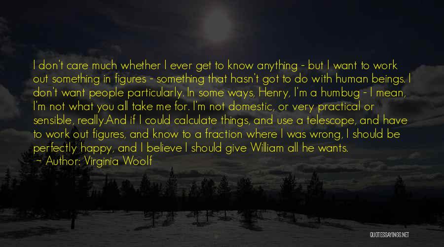 Virginia Woolf Quotes: I Don't Care Much Whether I Ever Get To Know Anything - But I Want To Work Out Something In