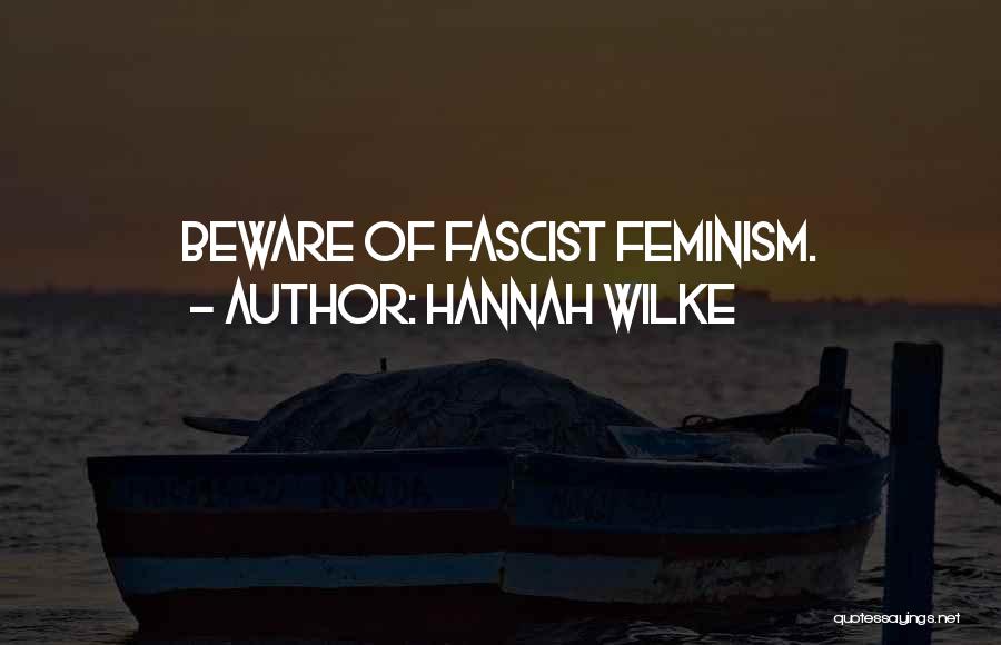 Hannah Wilke Quotes: Beware Of Fascist Feminism.