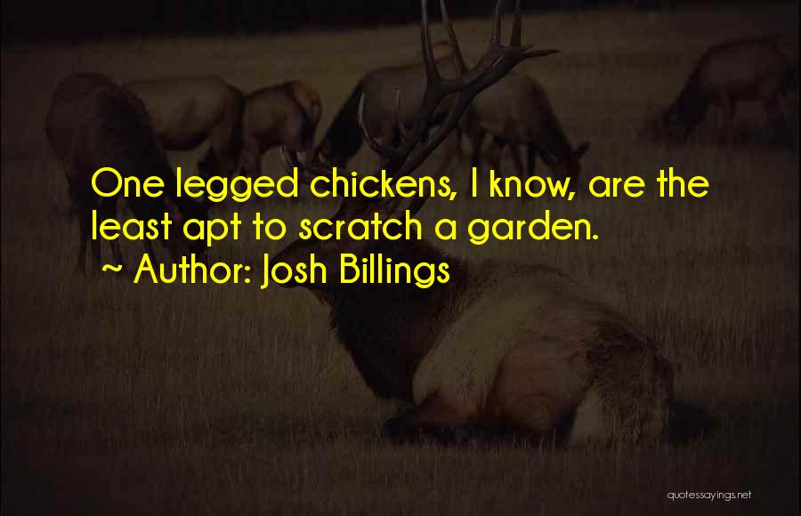 Josh Billings Quotes: One Legged Chickens, I Know, Are The Least Apt To Scratch A Garden.