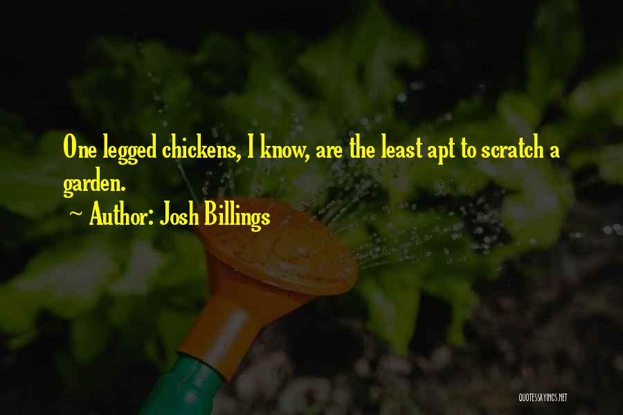 Josh Billings Quotes: One Legged Chickens, I Know, Are The Least Apt To Scratch A Garden.