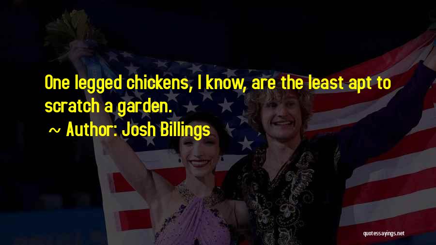 Josh Billings Quotes: One Legged Chickens, I Know, Are The Least Apt To Scratch A Garden.