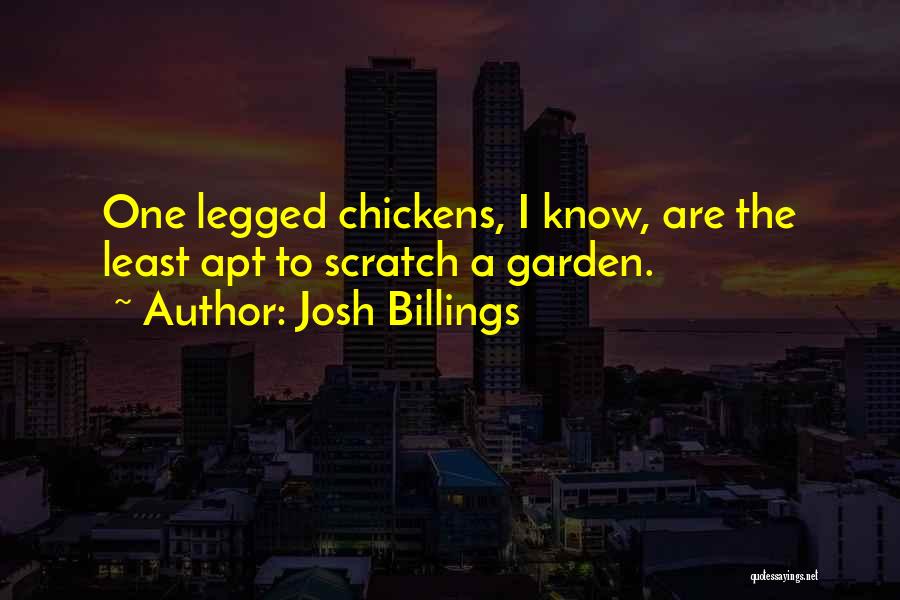 Josh Billings Quotes: One Legged Chickens, I Know, Are The Least Apt To Scratch A Garden.