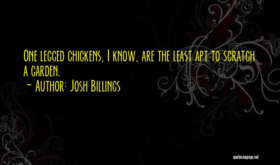 Josh Billings Quotes: One Legged Chickens, I Know, Are The Least Apt To Scratch A Garden.