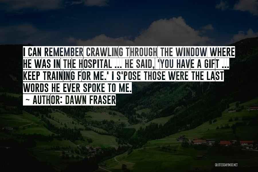 Dawn Fraser Quotes: I Can Remember Crawling Through The Window Where He Was In The Hospital ... He Said, 'you Have A Gift