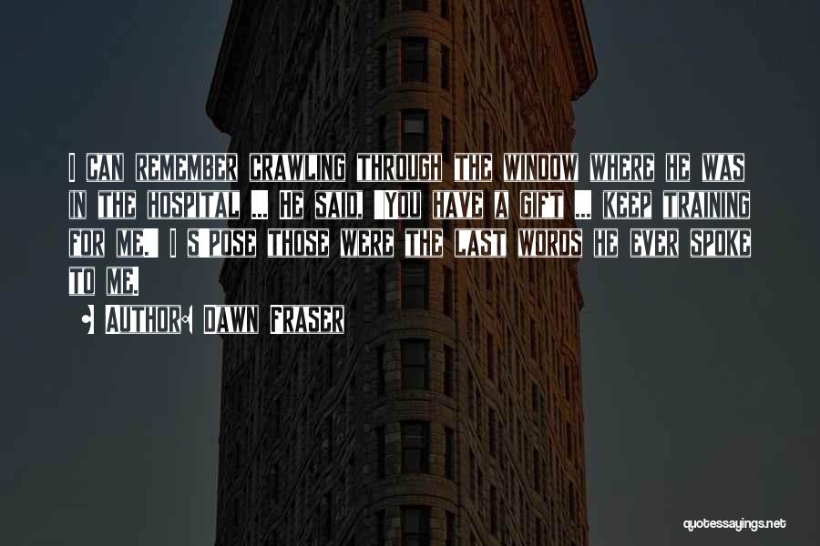 Dawn Fraser Quotes: I Can Remember Crawling Through The Window Where He Was In The Hospital ... He Said, 'you Have A Gift