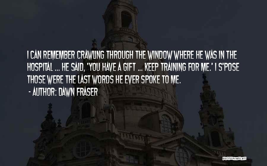 Dawn Fraser Quotes: I Can Remember Crawling Through The Window Where He Was In The Hospital ... He Said, 'you Have A Gift