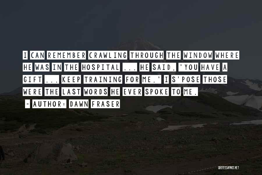 Dawn Fraser Quotes: I Can Remember Crawling Through The Window Where He Was In The Hospital ... He Said, 'you Have A Gift