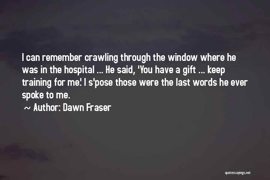 Dawn Fraser Quotes: I Can Remember Crawling Through The Window Where He Was In The Hospital ... He Said, 'you Have A Gift