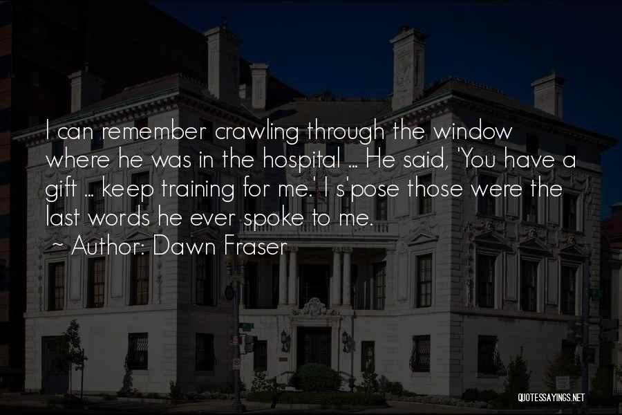Dawn Fraser Quotes: I Can Remember Crawling Through The Window Where He Was In The Hospital ... He Said, 'you Have A Gift