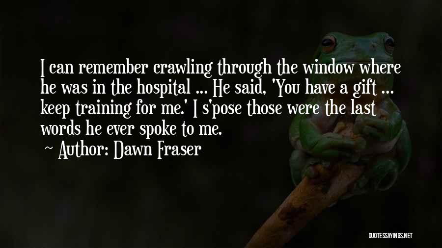 Dawn Fraser Quotes: I Can Remember Crawling Through The Window Where He Was In The Hospital ... He Said, 'you Have A Gift