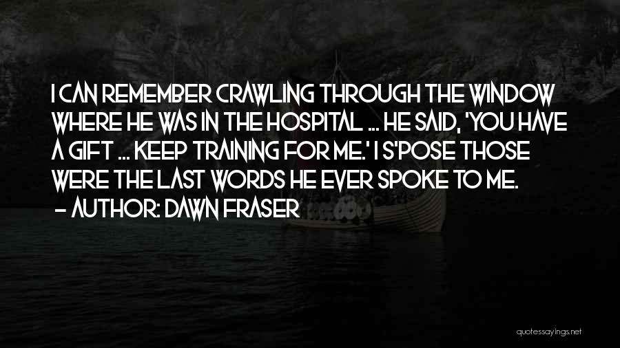 Dawn Fraser Quotes: I Can Remember Crawling Through The Window Where He Was In The Hospital ... He Said, 'you Have A Gift