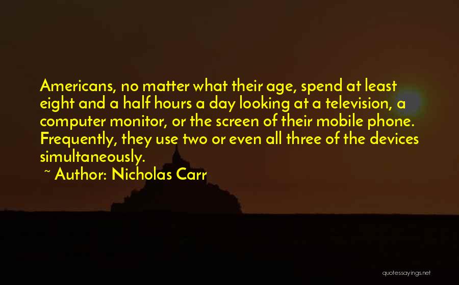 Nicholas Carr Quotes: Americans, No Matter What Their Age, Spend At Least Eight And A Half Hours A Day Looking At A Television,