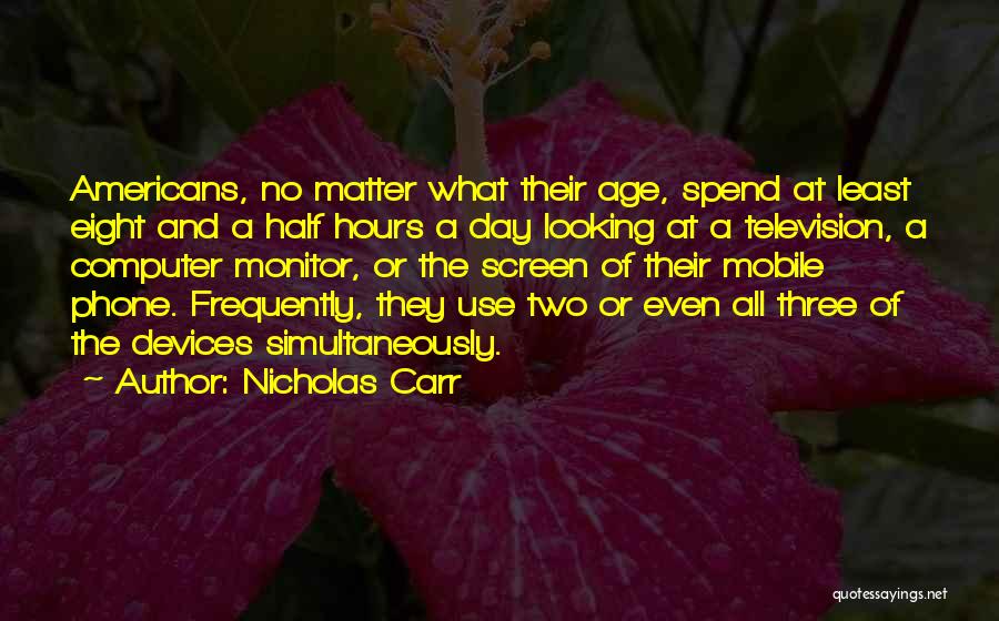 Nicholas Carr Quotes: Americans, No Matter What Their Age, Spend At Least Eight And A Half Hours A Day Looking At A Television,