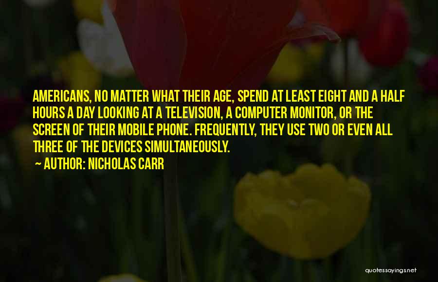 Nicholas Carr Quotes: Americans, No Matter What Their Age, Spend At Least Eight And A Half Hours A Day Looking At A Television,