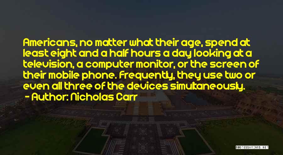 Nicholas Carr Quotes: Americans, No Matter What Their Age, Spend At Least Eight And A Half Hours A Day Looking At A Television,