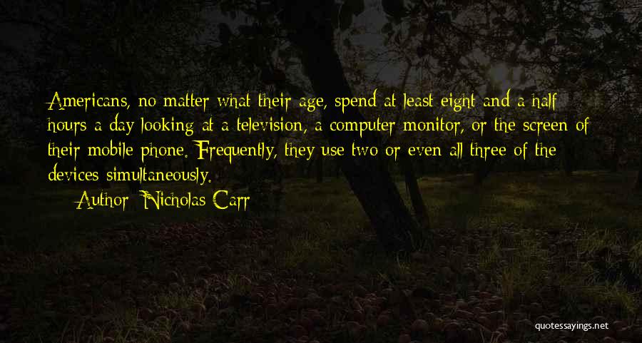 Nicholas Carr Quotes: Americans, No Matter What Their Age, Spend At Least Eight And A Half Hours A Day Looking At A Television,