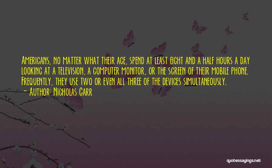 Nicholas Carr Quotes: Americans, No Matter What Their Age, Spend At Least Eight And A Half Hours A Day Looking At A Television,