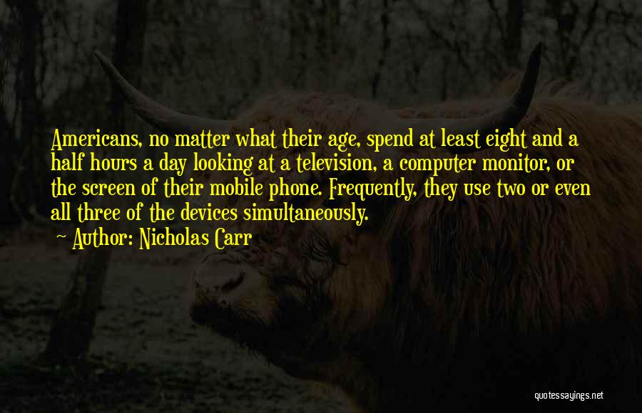 Nicholas Carr Quotes: Americans, No Matter What Their Age, Spend At Least Eight And A Half Hours A Day Looking At A Television,