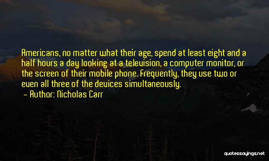 Nicholas Carr Quotes: Americans, No Matter What Their Age, Spend At Least Eight And A Half Hours A Day Looking At A Television,