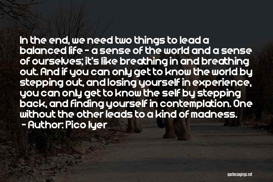 Pico Iyer Quotes: In The End, We Need Two Things To Lead A Balanced Life - A Sense Of The World And A