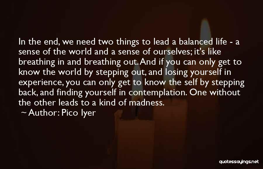 Pico Iyer Quotes: In The End, We Need Two Things To Lead A Balanced Life - A Sense Of The World And A