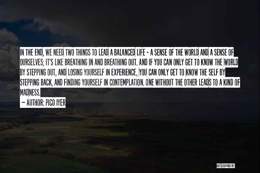 Pico Iyer Quotes: In The End, We Need Two Things To Lead A Balanced Life - A Sense Of The World And A