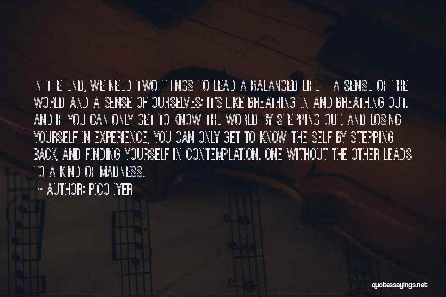 Pico Iyer Quotes: In The End, We Need Two Things To Lead A Balanced Life - A Sense Of The World And A