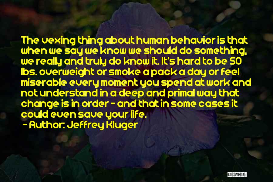 Jeffrey Kluger Quotes: The Vexing Thing About Human Behavior Is That When We Say We Know We Should Do Something, We Really And